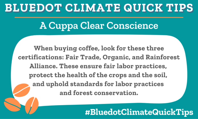 Climate Quick Tip: When buying coffee, look for these three certifications: Fair Trade, Organic, and Rainforest Alliance. These ensure fair labor practices, protect the health of the crops and the soil, and uphold standards for labor practices and forest conservation.